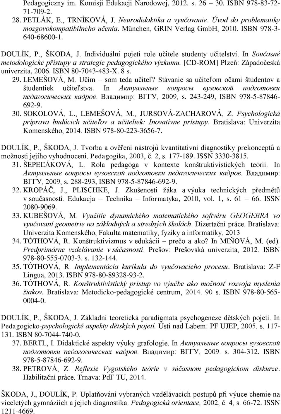 In Současné metodologické přístupy a strategie pedagogického výzkumu. [CD-ROM] Plzeň: Západočeská univerzita, 2006. ISBN 80-7043-483-X. 8 s. 29. LEMEŠOVÁ, M. Učím som teda učiteľ?