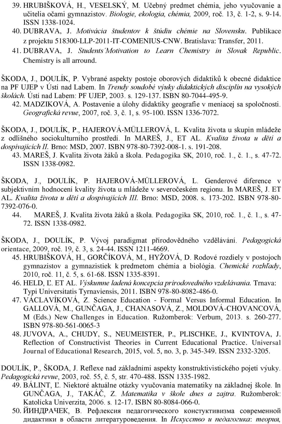 Students Motivation to Learn Chemistry in Slovak Republic. Chemistry is all arround. ŠKODA, J., DOULÍK, P. Vybrané aspekty postoje oborových didaktiků k obecné didaktice na PF UJEP v Ústí nad Labem.