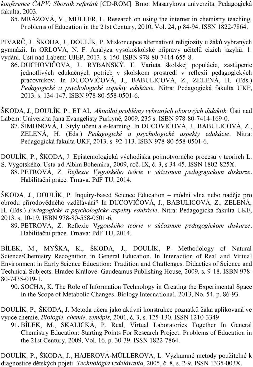 Analýza vysokoškolské přípravy učitelů cizích jazyků. 1. vydání. Ústí nad Labem: UJEP, 2013. s. 150. ISBN 978-80-7414-655-8. 86. DUCHOVIČOVÁ, J., RYBANSKÝ, Ľ.