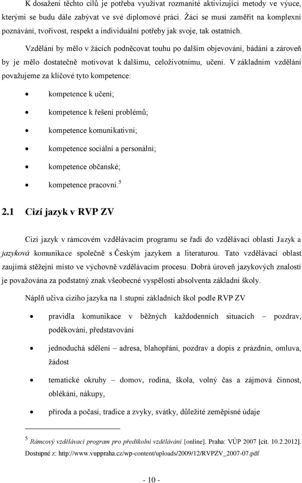 Vzdělání by mělo v žácích podněcovat touhu po dalším objevování, bádání a zároveň by je mělo dostatečně motivovat k dalšímu, celoživotnímu, učení.