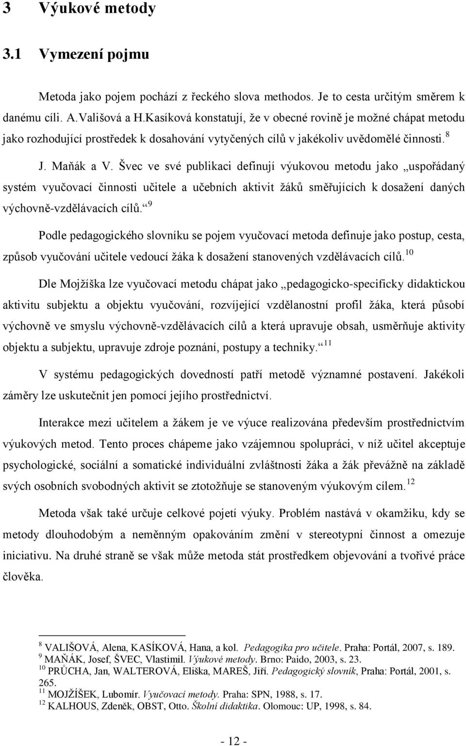 Švec ve své publikaci definují výukovou metodu jako uspořádaný systém vyučovací činnosti učitele a učebních aktivit žáků směřujících k dosažení daných výchovně-vzdělávacích cílů.