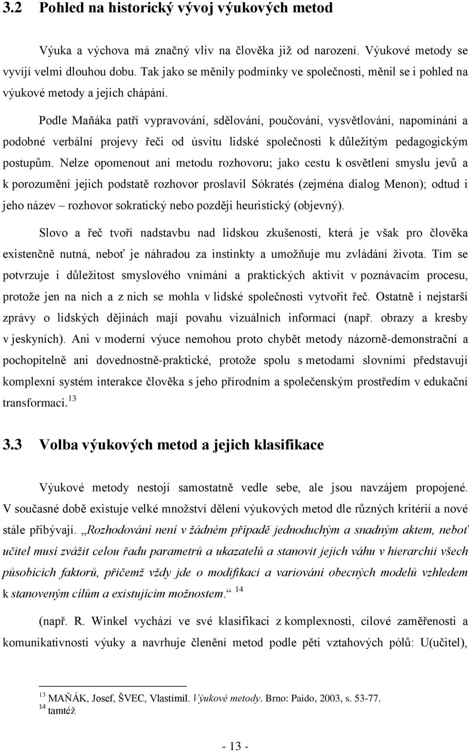 Podle Maňáka patří vypravování, sdělování, poučování, vysvětlování, napomínání a podobné verbální projevy řeči od úsvitu lidské společnosti k důležitým pedagogickým postupům.