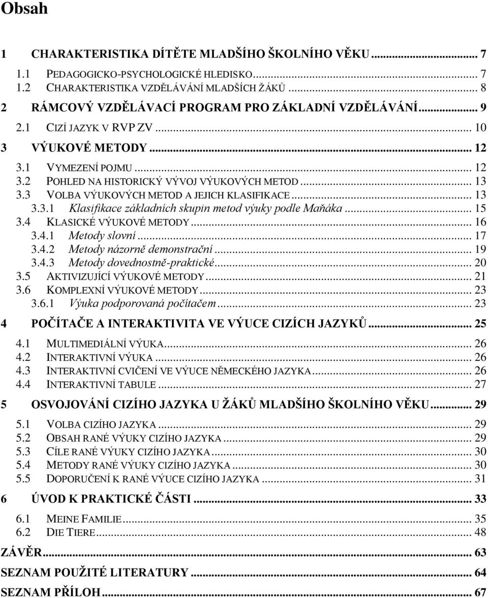 3 VOLBA VÝUKOVÝCH METOD A JEJICH KLASIFIKACE... 13 3.3.1 Klasifikace základních skupin metod výuky podle Maňáka... 15 3.4 KLASICKÉ VÝUKOVÉ METODY... 16 3.4.1 Metody slovní... 17 3.4.2 Metody názorně demonstrační.