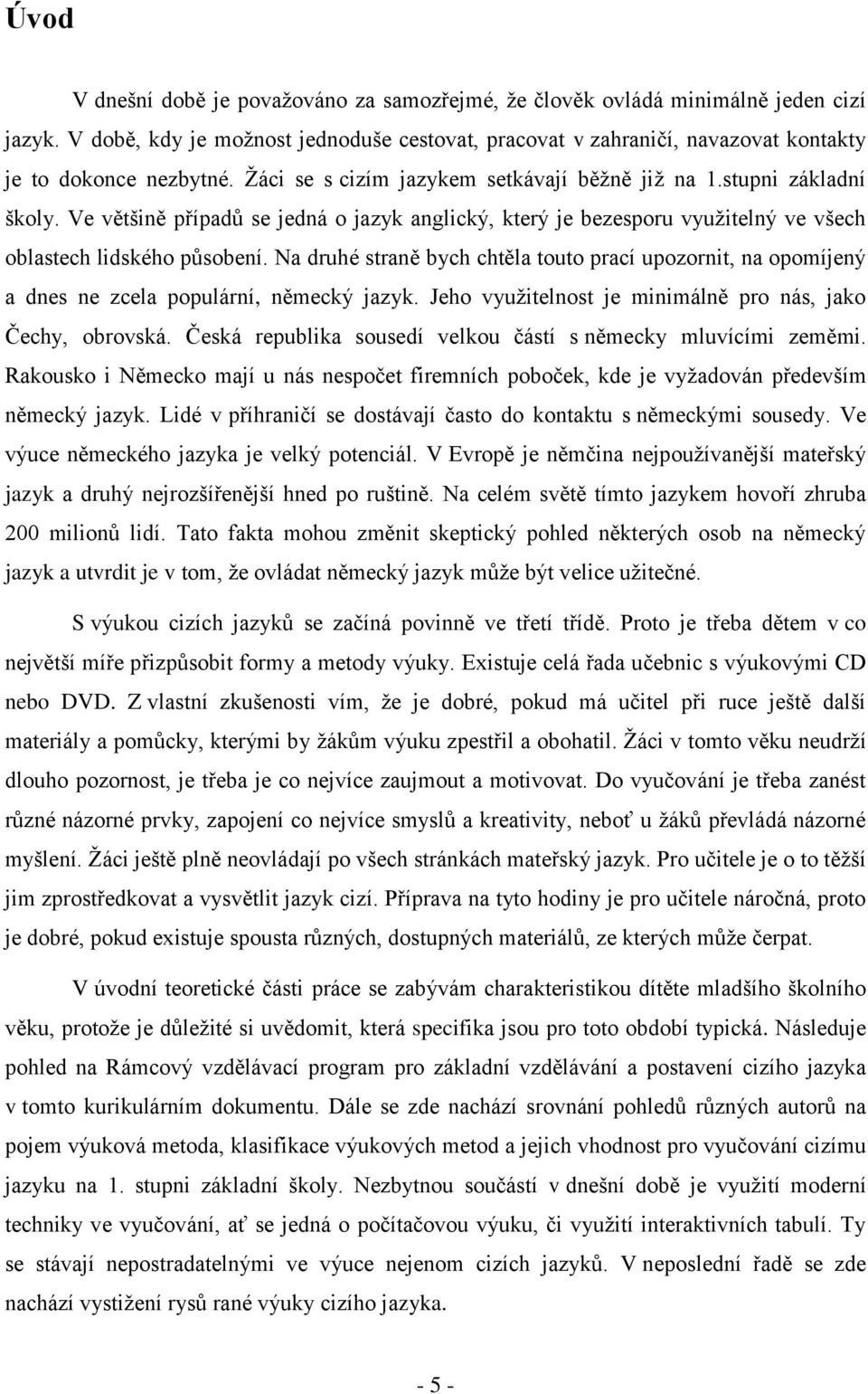 Na druhé straně bych chtěla touto prací upozornit, na opomíjený a dnes ne zcela populární, německý jazyk. Jeho využitelnost je minimálně pro nás, jako Čechy, obrovská.