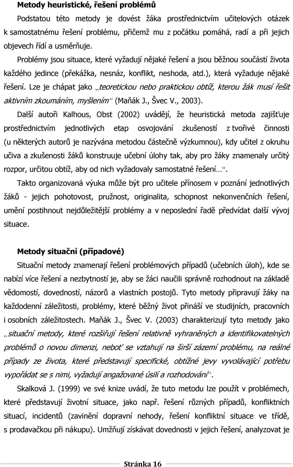 Lze je chápat jako teoretickou nebo praktickou obtíţ, kterou ţák musí řešit aktivním zkoumáním, myšlením (Maňák J., Švec V., 2003).