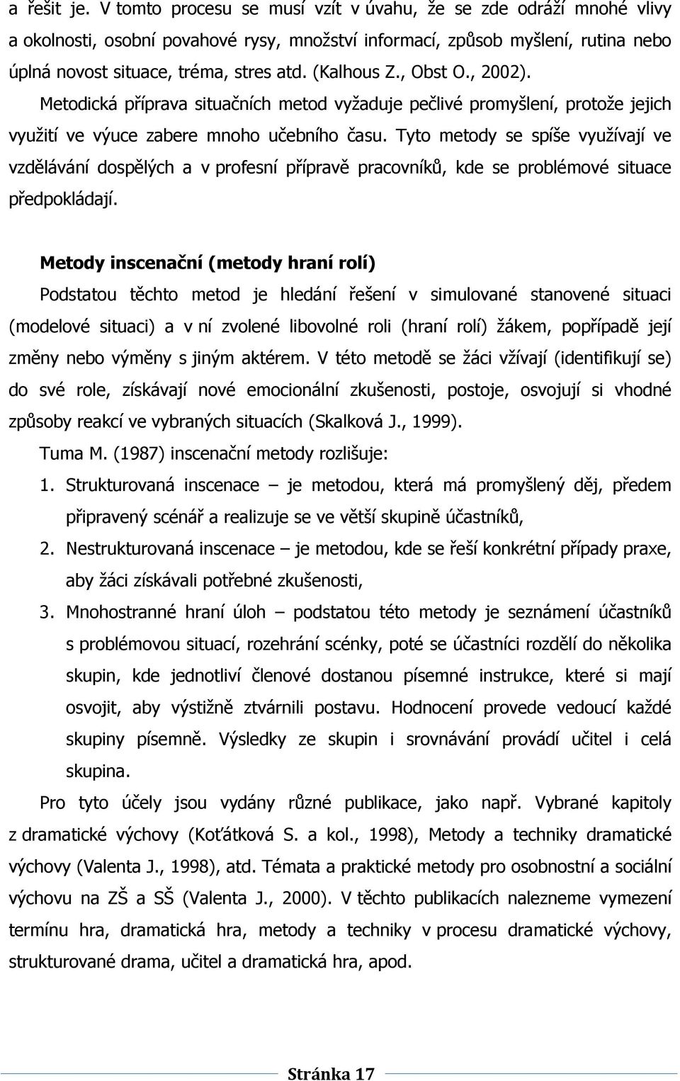 (Kalhous Z., Obst O., 2002). Metodická příprava situačních metod vyţaduje pečlivé promyšlení, protoţe jejich vyuţití ve výuce zabere mnoho učebního času.