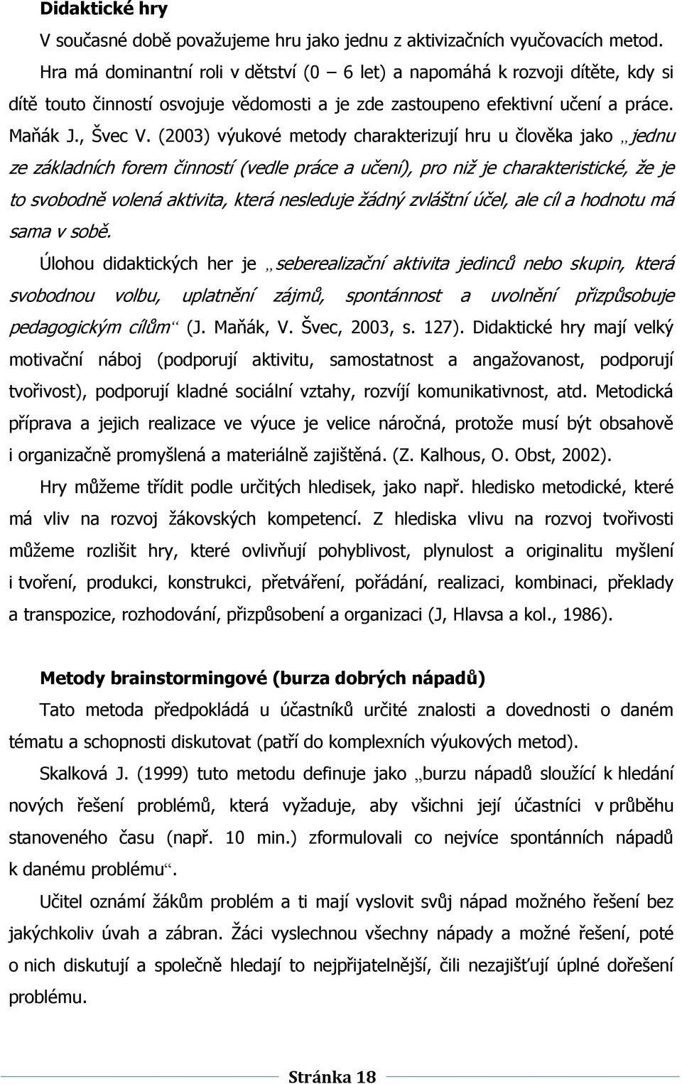 (2003) výukové metody charakterizují hru u člověka jako jednu ze základních forem činností (vedle práce a učení), pro niţ je charakteristické, ţe je to svobodně volená aktivita, která nesleduje ţádný