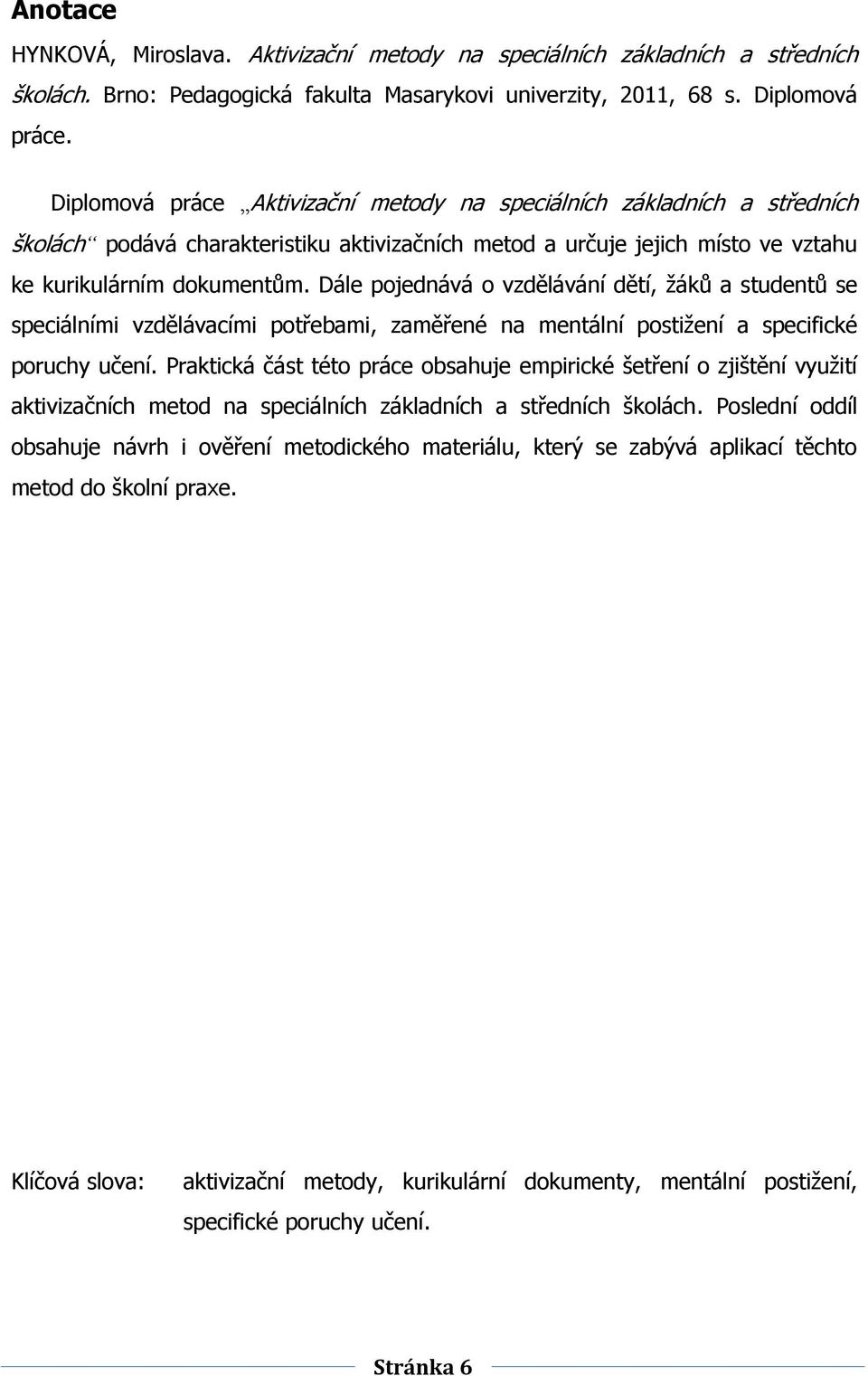 Dále pojednává o vzdělávání dětí, ţákŧ a studentŧ se speciálními vzdělávacími potřebami, zaměřené na mentální postiţení a specifické poruchy učení.