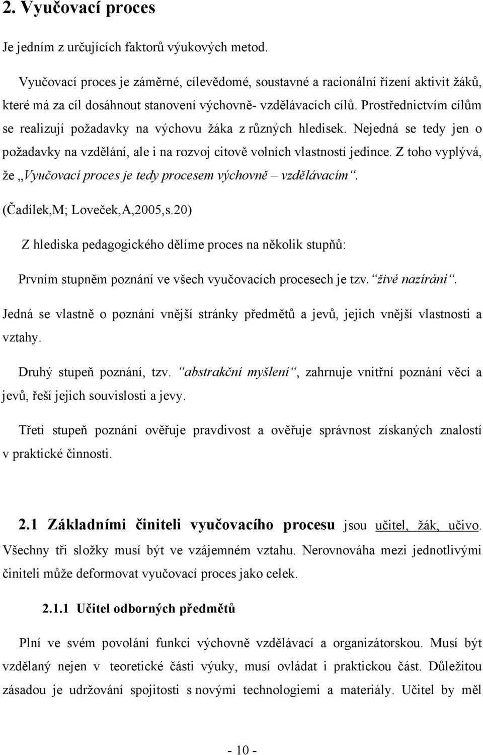 Prostřednictvím cílům se realizují požadavky na výchovu žáka z různých hledisek. Nejedná se tedy jen o požadavky na vzdělání, ale i na rozvoj citově volních vlastností jedince.