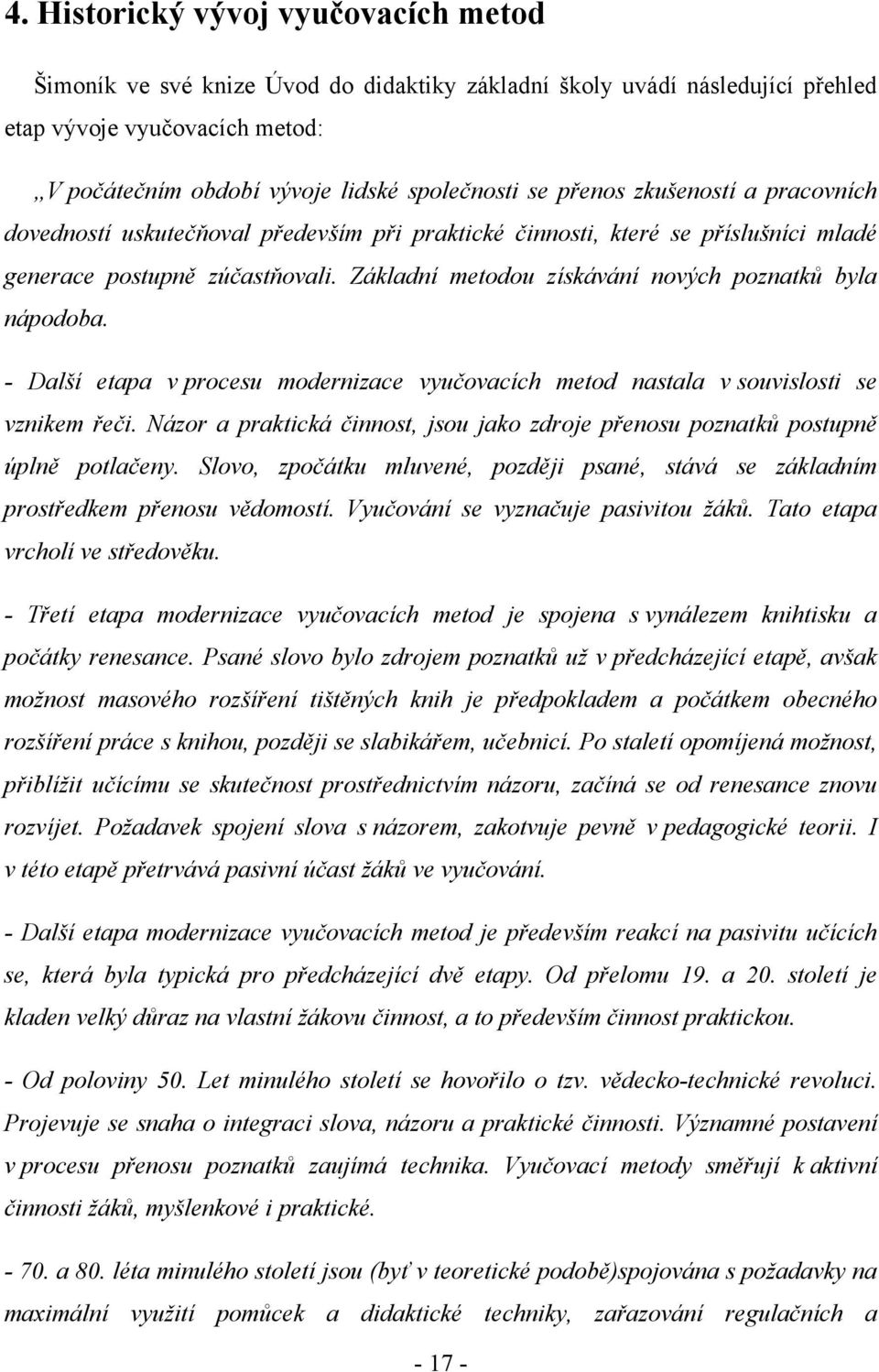 Základní metodou získávání nových poznatků byla nápodoba. - Další etapa v procesu modernizace vyučovacích metod nastala v souvislosti se vznikem řeči.