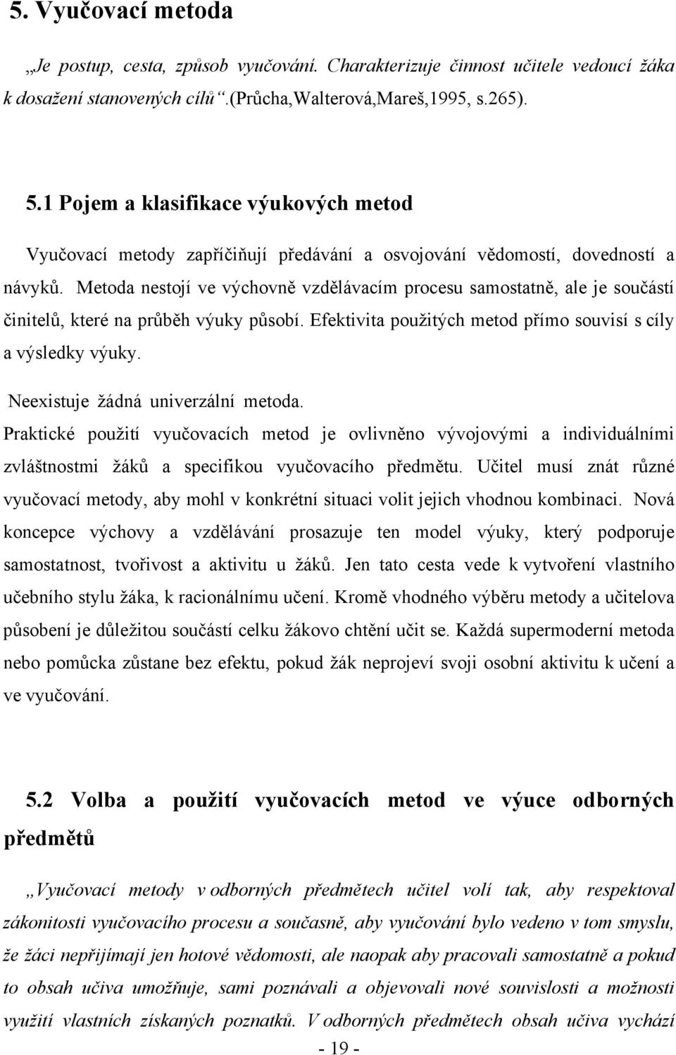 Metoda nestojí ve výchovně vzdělávacím procesu samostatně, ale je součástí činitelů, které na průběh výuky působí. Efektivita použitých metod přímo souvisí s cíly a výsledky výuky.