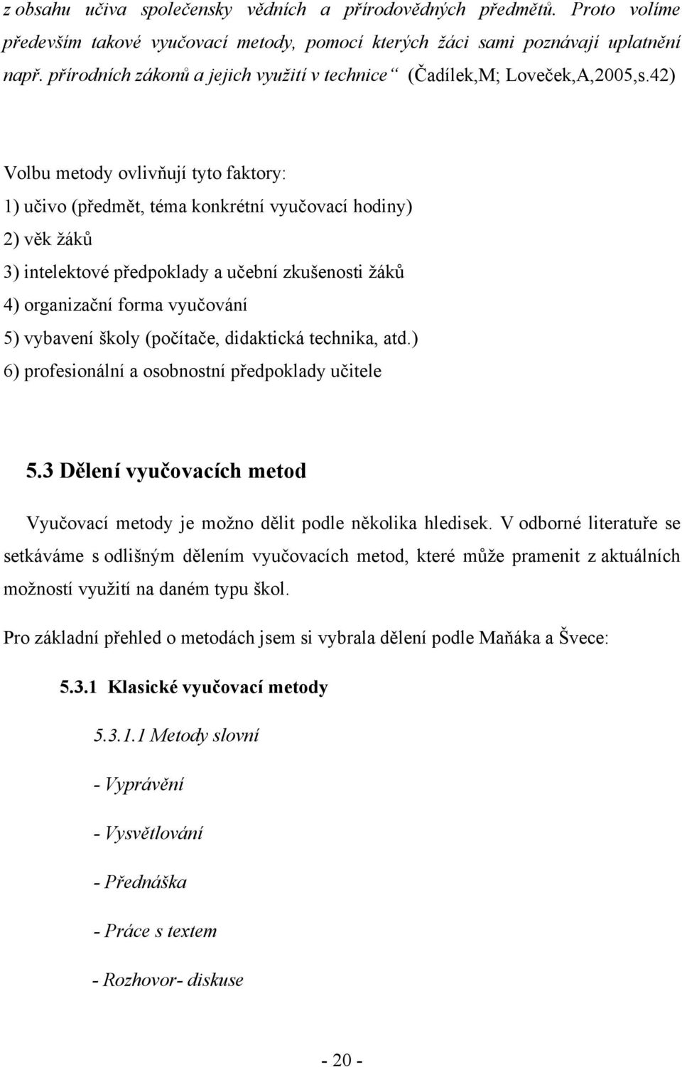 42) Volbu metody ovlivňují tyto faktory: 1) učivo (předmět, téma konkrétní vyučovací hodiny) 2) věk žáků 3) intelektové předpoklady a učební zkušenosti žáků 4) organizační forma vyučování 5) vybavení