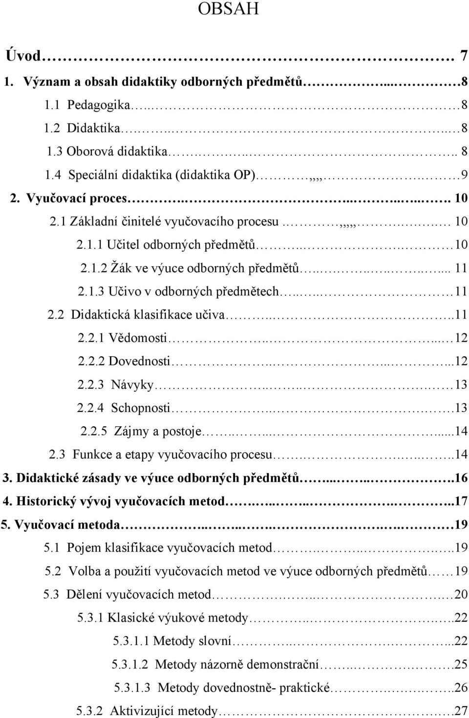 ... 11 2.2 Didaktická klasifikace učiva....11 2.2.1 Vědomosti..... 12 2.2.2 Dovednosti........12 2.2.3 Návyky..... 13 2.2.4 Schopnosti....13 2.2.5 Zájmy a postoje........14 2.