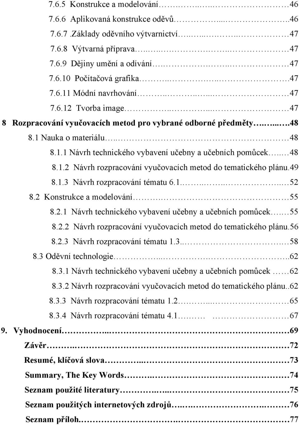 . 48 8.1.2 Návrh rozpracování vyučovacích metod do tematického plánu.49 8.1.3 Návrh rozpracování tématu 6.1....... 52 8.2 Konstrukce a modelování. 55 8.2.1 Návrh technického vybavení učebny a učebních pomůcek.