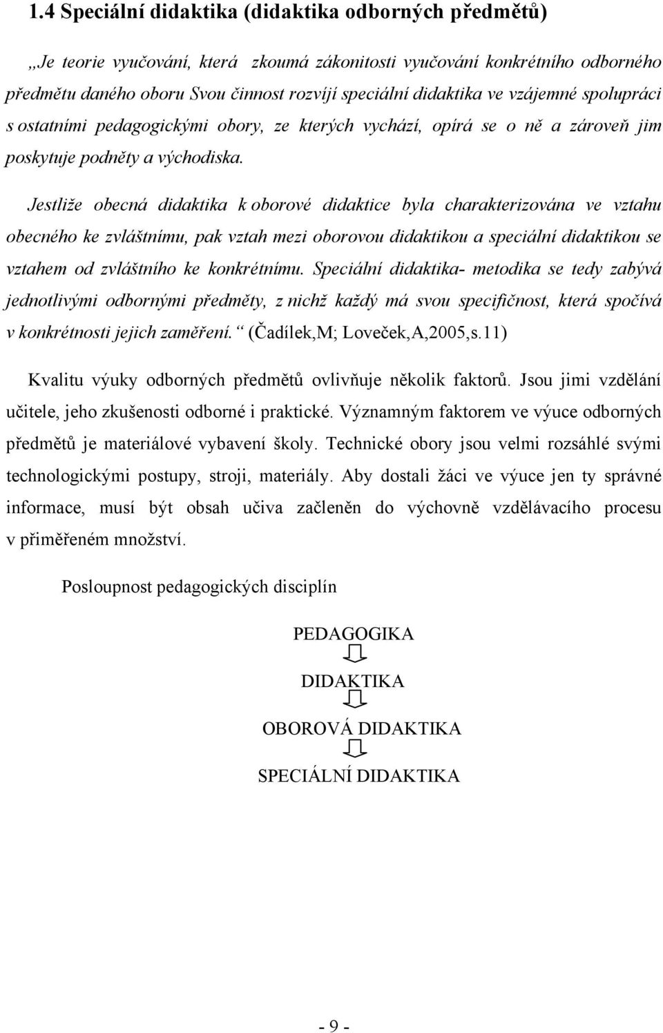 Jestliže obecná didaktika k oborové didaktice byla charakterizována ve vztahu obecného ke zvláštnímu, pak vztah mezi oborovou didaktikou a speciální didaktikou se vztahem od zvláštního ke konkrétnímu.