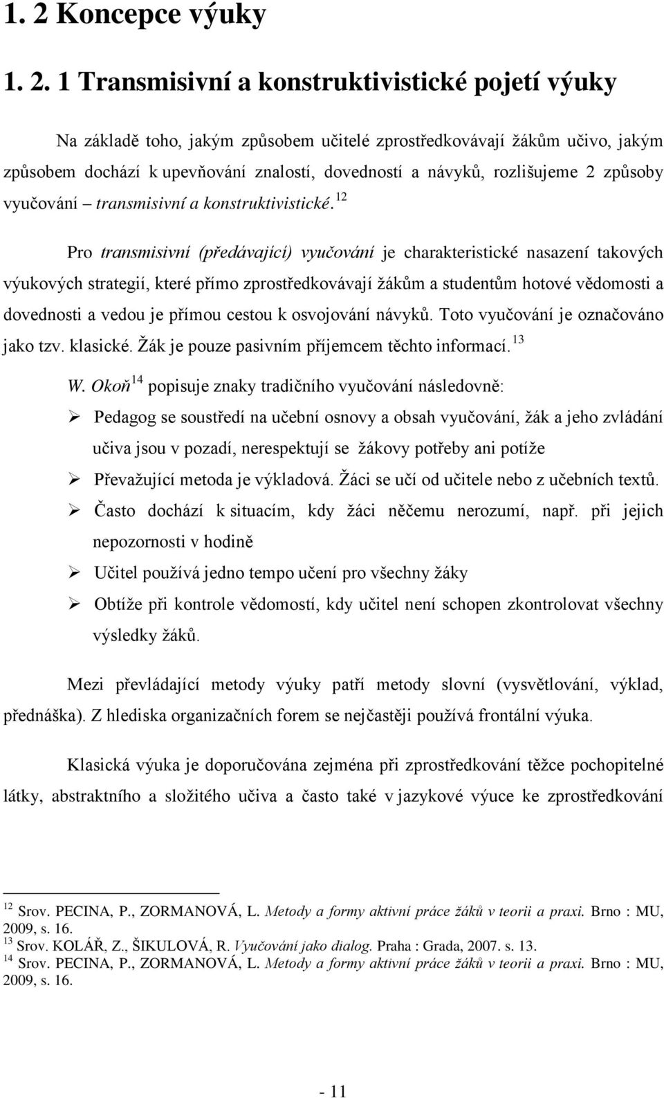 12 Pro transmisivní (předávající) vyučování je charakteristické nasazení takových výukových strategií, které přímo zprostředkovávají žákům a studentům hotové vědomosti a dovednosti a vedou je přímou