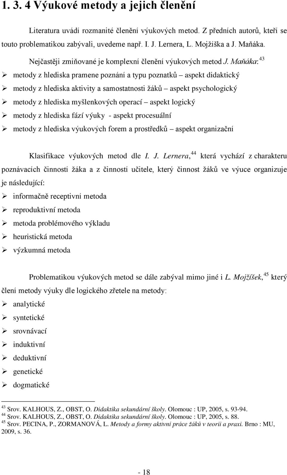 Maňáka: 43 metody z hlediska pramene poznání a typu poznatků aspekt didaktický metody z hlediska aktivity a samostatnosti žáků aspekt psychologický metody z hlediska myšlenkových operací aspekt