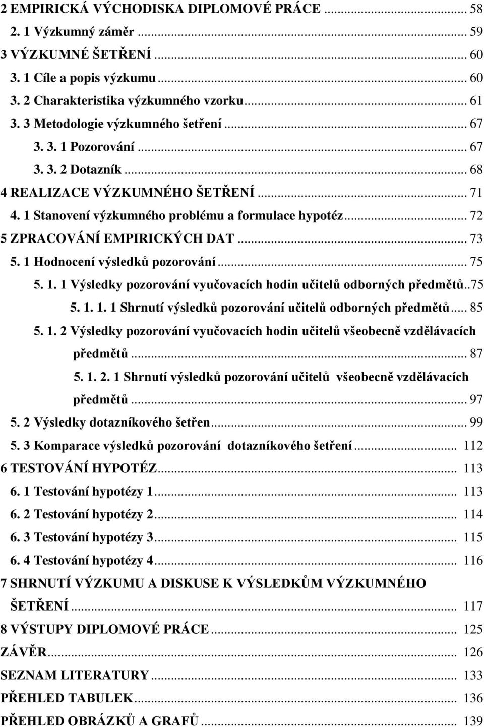 .. 72 5 ZPRACOVÁNÍ EMPIRICKÝCH DAT... 73 5. 1 Hodnocení výsledků pozorování... 75 5. 1. 1 Výsledky pozorování vyučovacích hodin učitelů odborných předmětů..75 5. 1. 1. 1 Shrnutí výsledků pozorování učitelů odborných předmětů.