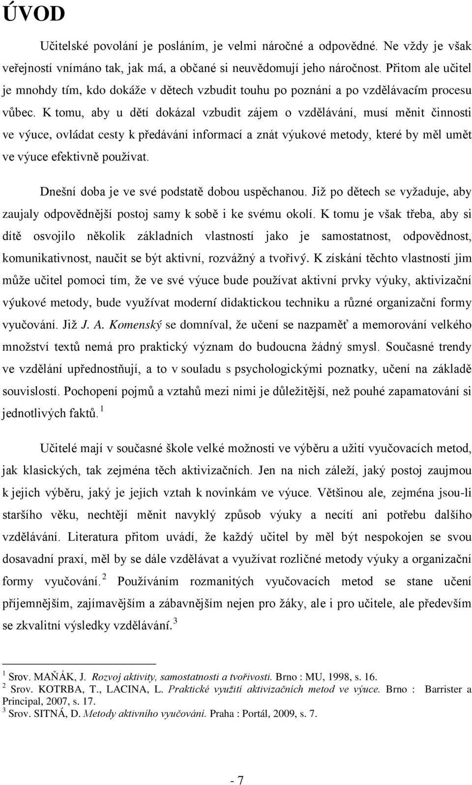 K tomu, aby u dětí dokázal vzbudit zájem o vzdělávání, musí měnit činnosti ve výuce, ovládat cesty k předávání informací a znát výukové metody, které by měl umět ve výuce efektivně používat.