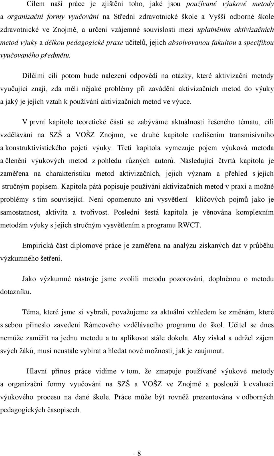 Dílčími cíli potom bude nalezení odpovědí na otázky, které aktivizační metody vyučující znají, zda měli nějaké problémy při zavádění aktivizačních metod do výuky a jaký je jejich vztah k používání