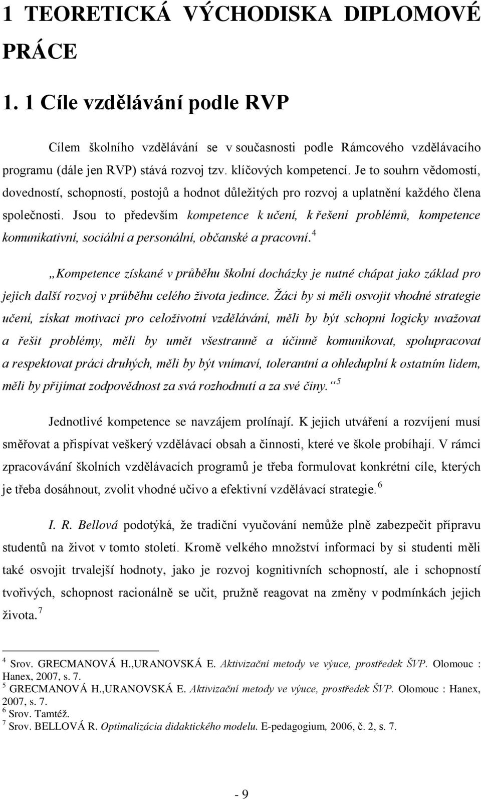 Jsou to především kompetence k učení, k řešení problémů, kompetence komunikativní, sociální a personální, občanské a pracovní.