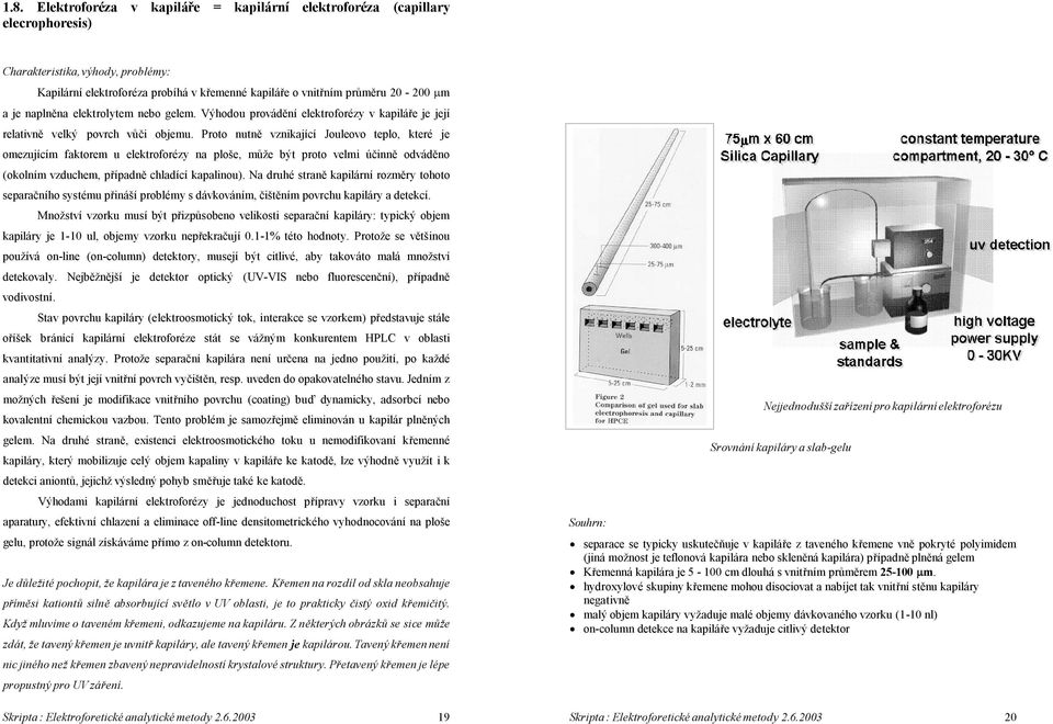 Proto nutně vznikající Jouleovo teplo, které je omezujícím faktorem u elektroforézy na ploše, může být proto velmi účinně odváděno (okolním vzduchem, případně chladící kapalinou).