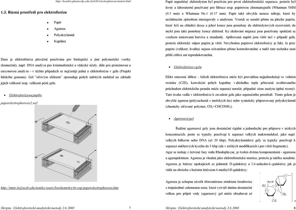 DNA analýza pro kriminalistické a vědecké účely, dále pro proteinovou a enzymovou analýzu - v těchto případech se nejčastěji jedná o elektroforézu v gelu (Projekt lidského genomu).