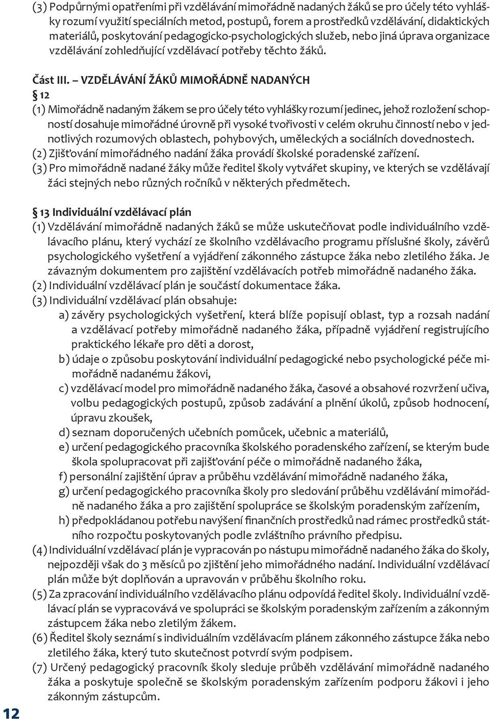 VZDĚLÁVÁNÍ ŽÁKŮ MIMOŘÁDNĚ NADANÝCH 12 (1) Mimořádně nadaným žákem se pro účely této vyhlášky rozumí jedinec, jehož rozložení schopností dosahuje mimořádné úrovně při vysoké tvořivosti v celém okruhu