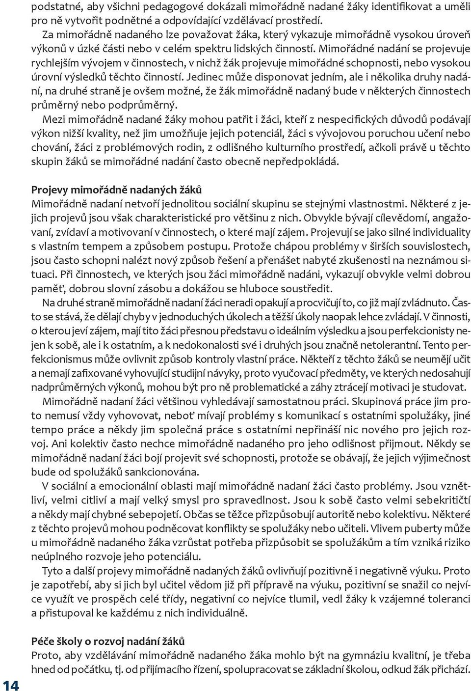 Mimořádné nadání se projevuje rychlejším vývojem v činnostech, v nichž žák projevuje mimořádné schopnosti, nebo vysokou úrovní výsledků těchto činností.