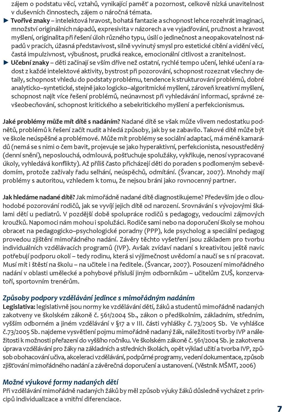 při řešení úloh různého typu, úsilí o jedinečnost a neopakovatelnost nápadů v pracích, úžasná představivost, silně vyvinutý smysl pro estetické cítění a vidění věcí, častá impulzivnost, výbušnost,