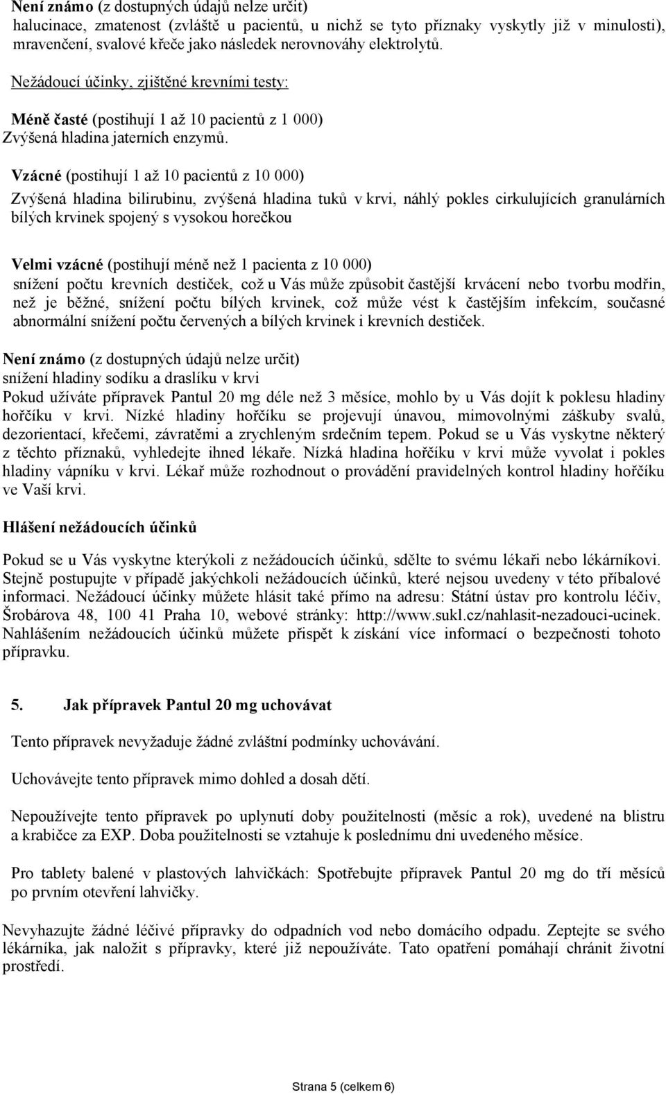 Vzácné (postihují 1 až 10 pacientů z 10 000) Zvýšená hladina bilirubinu, zvýšená hladina tuků v krvi, náhlý pokles cirkulujících granulárních bílých krvinek spojený s vysokou horečkou Velmi vzácné