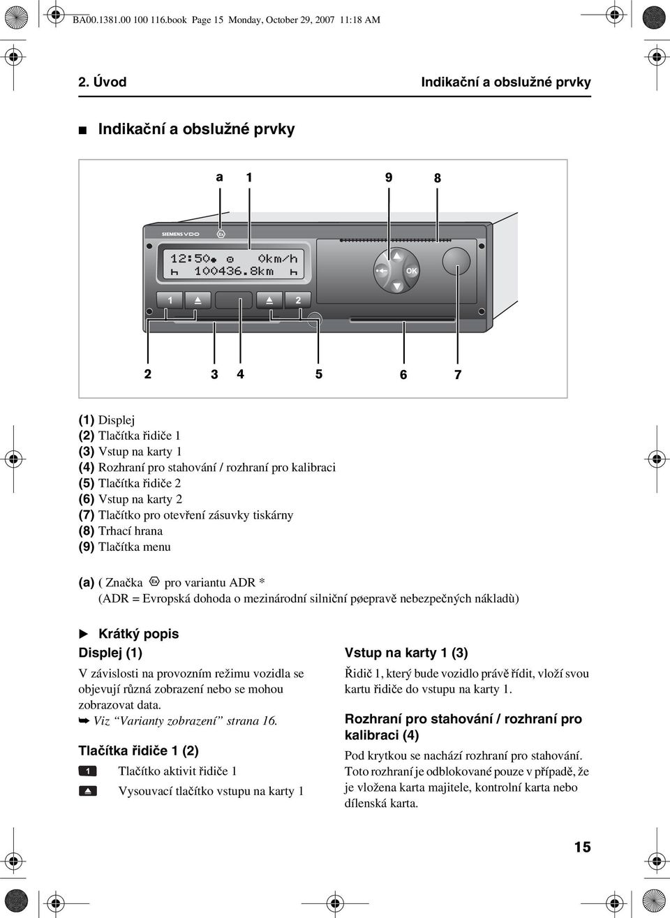 řidiče 2 (6) Vstup na karty 2 (7) Tlačítko pro otevření zásuvky tiskárny (8) Trhací hrana (9) Tlačítka menu (a) ( Značka pro variantu ADR * (ADR = Evropská dohoda o mezinárodní silniční pøepravě