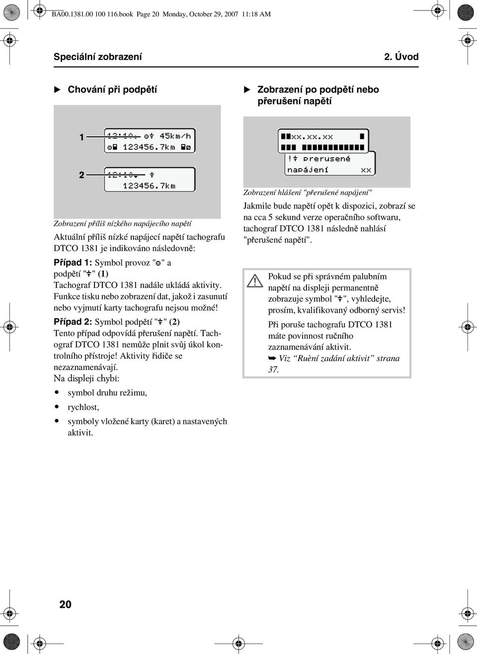 Případ 1: Symbol provoz "" a podpětí "" (1) Tachograf DTCO 1381 nadále ukládá aktivity. Funkce tisku nebo zobrazení dat, jakož i zasunutí nebo vyjmutí karty tachografu nejsou možné!