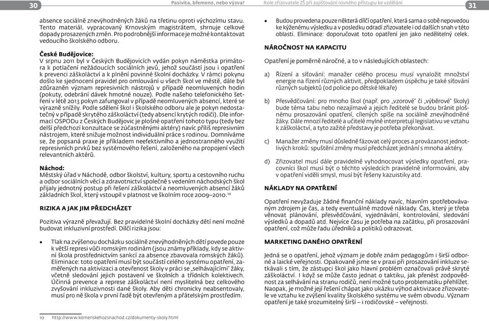 České Budějovice: V srpnu 2011 byl v Českých Budějovicích vydán pokyn náměstka primátora k potlačení nežádoucích sociálních jevů, jehož součástí jsou i opatření k prevenci záškoláctví a k plnění