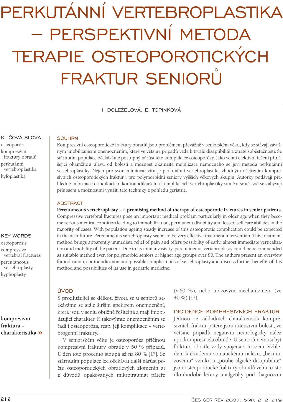 kyphoplasty SOUHRN Kompresivní osteoporotické fraktury obratlů jsou problémem převážně v seniorském věku, kdy se stávají závažným imobilizujícím onemocněním, které ve většině případů vede k trvalé