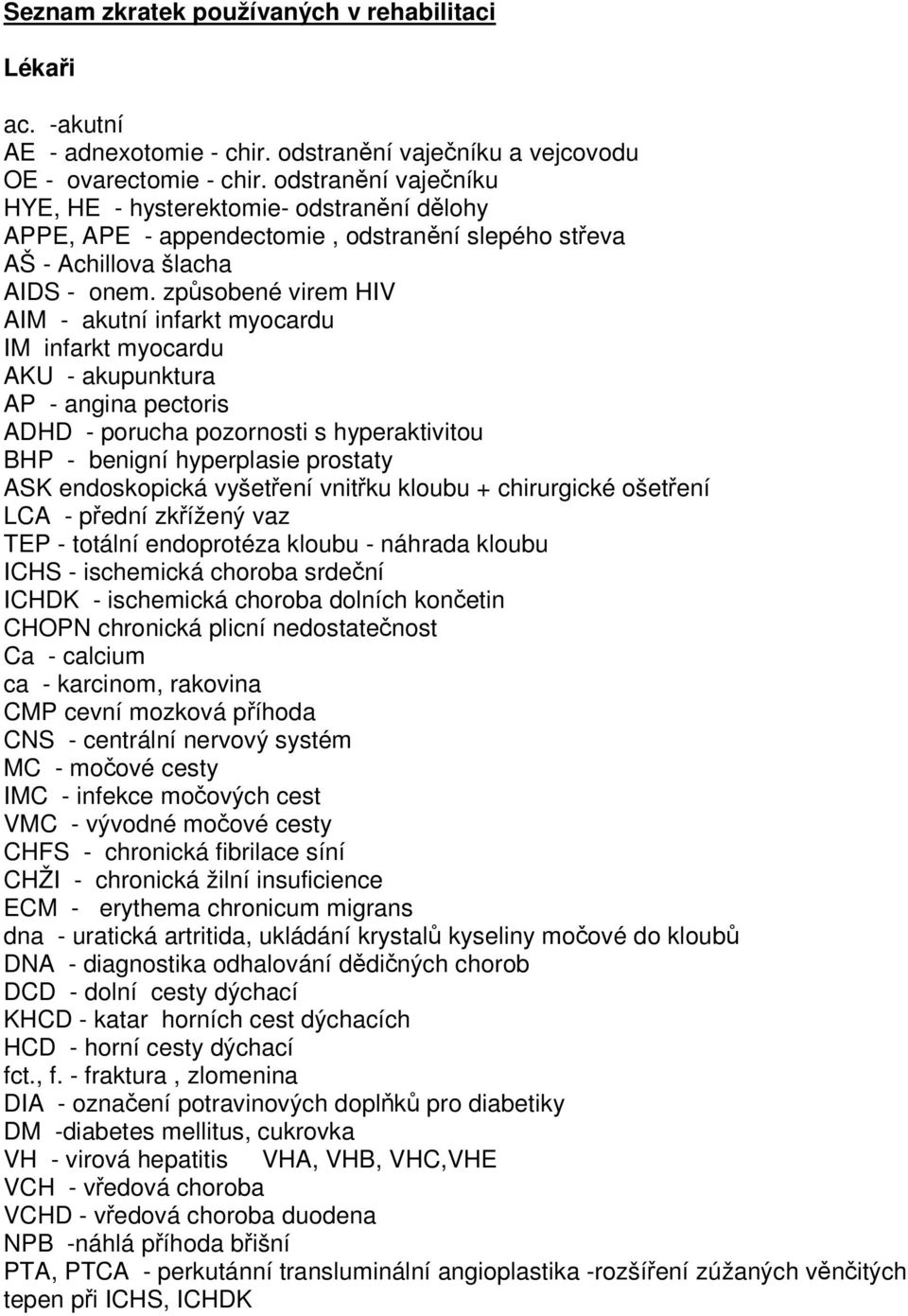 způsobené virem HIV AIM - akutní infarkt myocardu IM infarkt myocardu AKU - akupunktura AP - angina pectoris ADHD - porucha pozornosti s hyperaktivitou BHP - benigní hyperplasie prostaty ASK