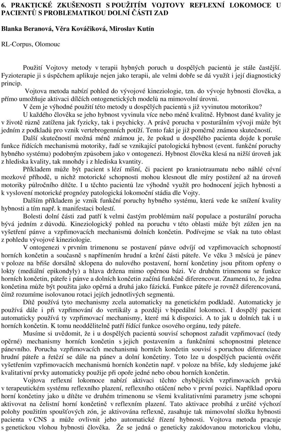 Vojtova metoda nabízí pohled do vývojové kineziologie, tzn. do vývoje hybnosti člověka, a přímo umožňuje aktivaci dílčích ontogenetických modelů na mimovolní úrovni.