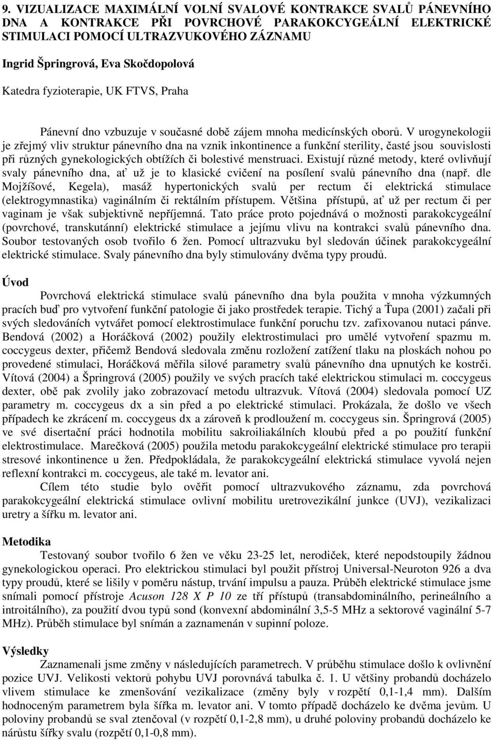 V urogynekologii je zřejmý vliv struktur pánevního dna na vznik inkontinence a funkční sterility, časté jsou souvislosti při různých gynekologických obtížích či bolestivé menstruaci.