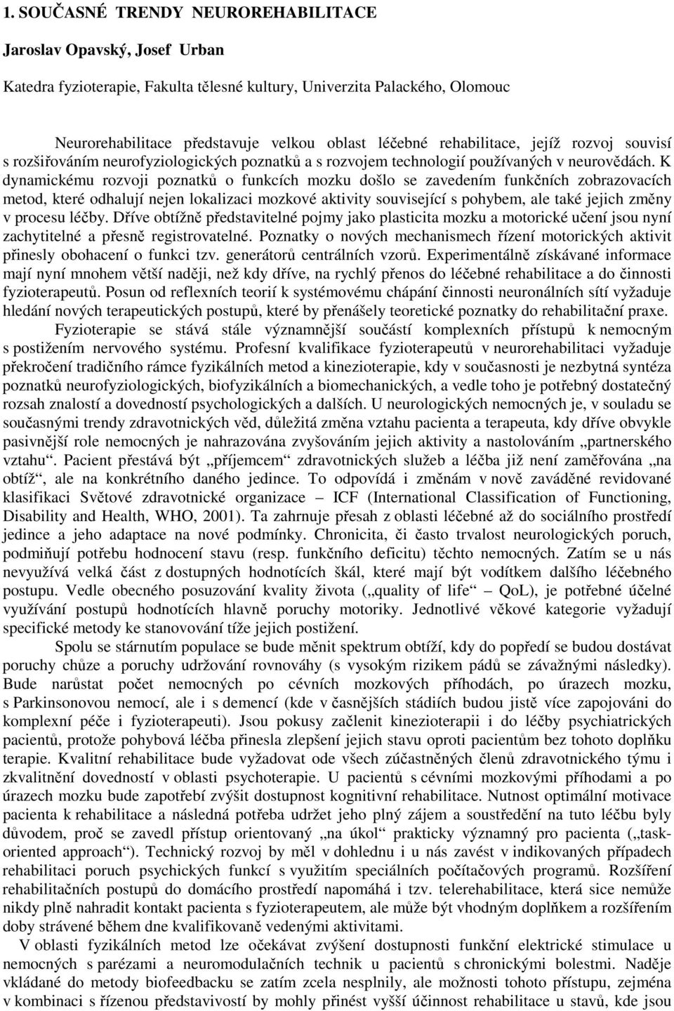 K dynamickému rozvoji poznatků o funkcích mozku došlo se zavedením funkčních zobrazovacích metod, které odhalují nejen lokalizaci mozkové aktivity související s pohybem, ale také jejich změny v