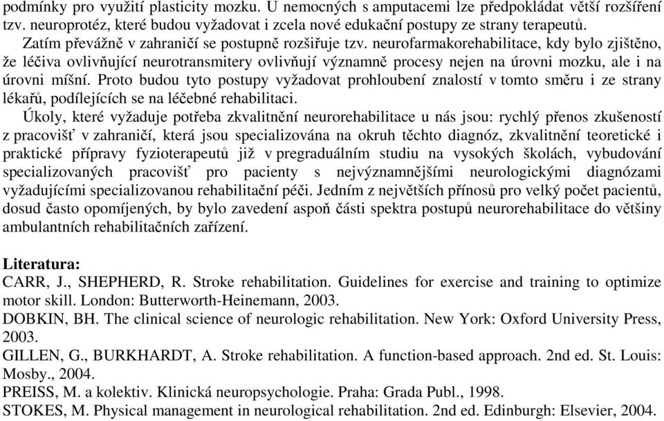 neurofarmakorehabilitace, kdy bylo zjištěno, že léčiva ovlivňující neurotransmitery ovlivňují významně procesy nejen na úrovni mozku, ale i na úrovni míšní.