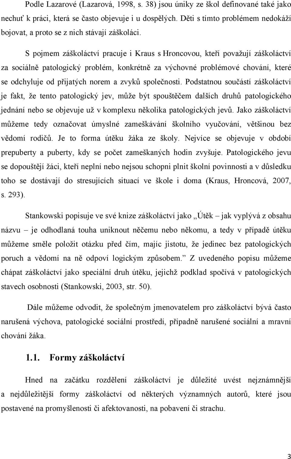 S pojmem záškoláctví pracuje i Kraus s Hroncovou, kteří považují záškoláctví za sociálně patologický problém, konkrétně za výchovné problémové chování, které se odchyluje od přijatých norem a zvyků