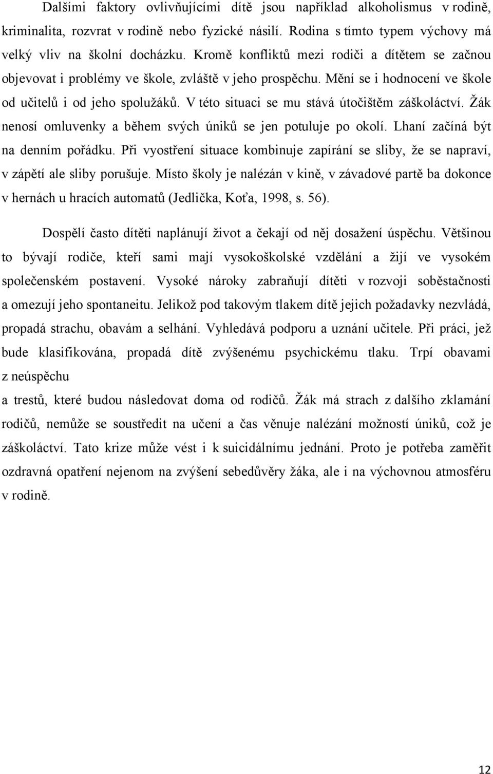 V této situaci se mu stává útočištěm záškoláctví. Žák nenosí omluvenky a během svých úniků se jen potuluje po okolí. Lhaní začíná být na denním pořádku.