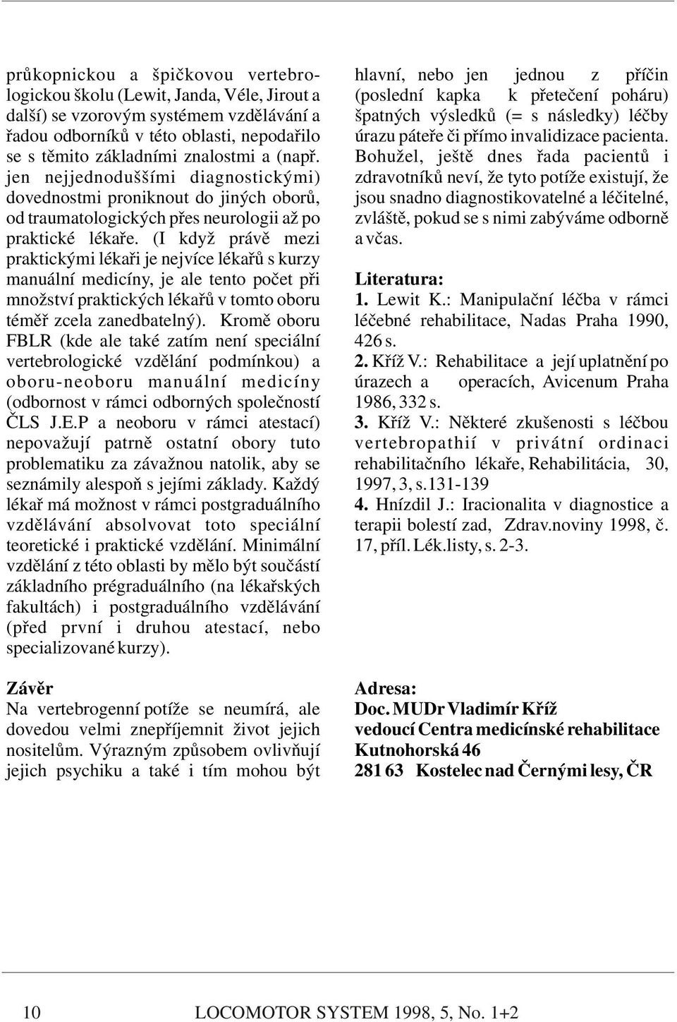 Bohužel, ještě dnes řada pacientů i jen nejjednoduššími diagnostickými) zdravotníků neví, že tyto potíže existují, že dovednostmi proniknout do jiných oborů, jsou snadno diagnostikovatelné a