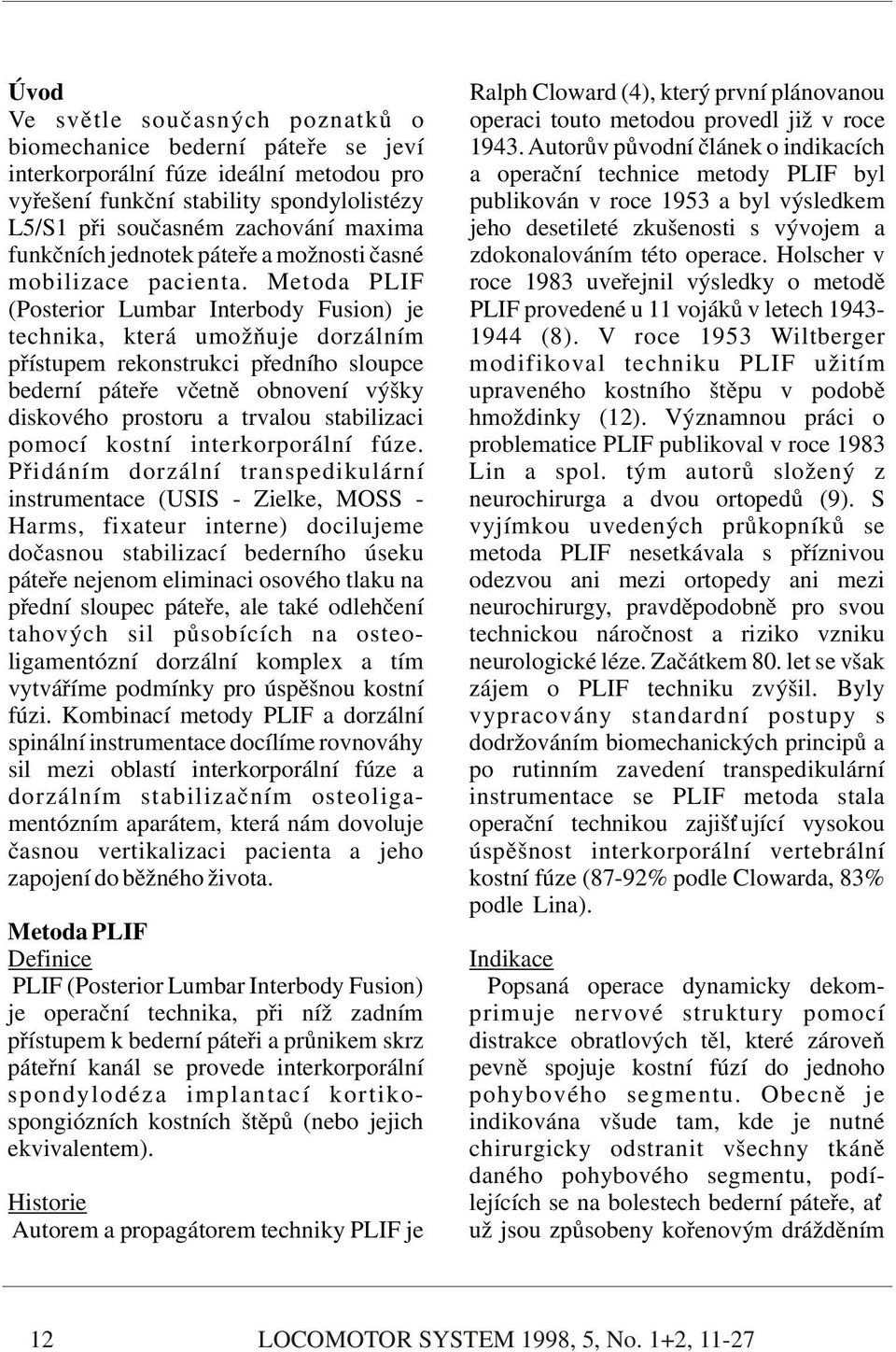 L5/S1 při současném zachování maxima jeho desetileté zkušenosti s vývojem a funkčních jednotek páteře a možnosti časné zdokonalováním této operace. Holscher v mobilizace pacienta.