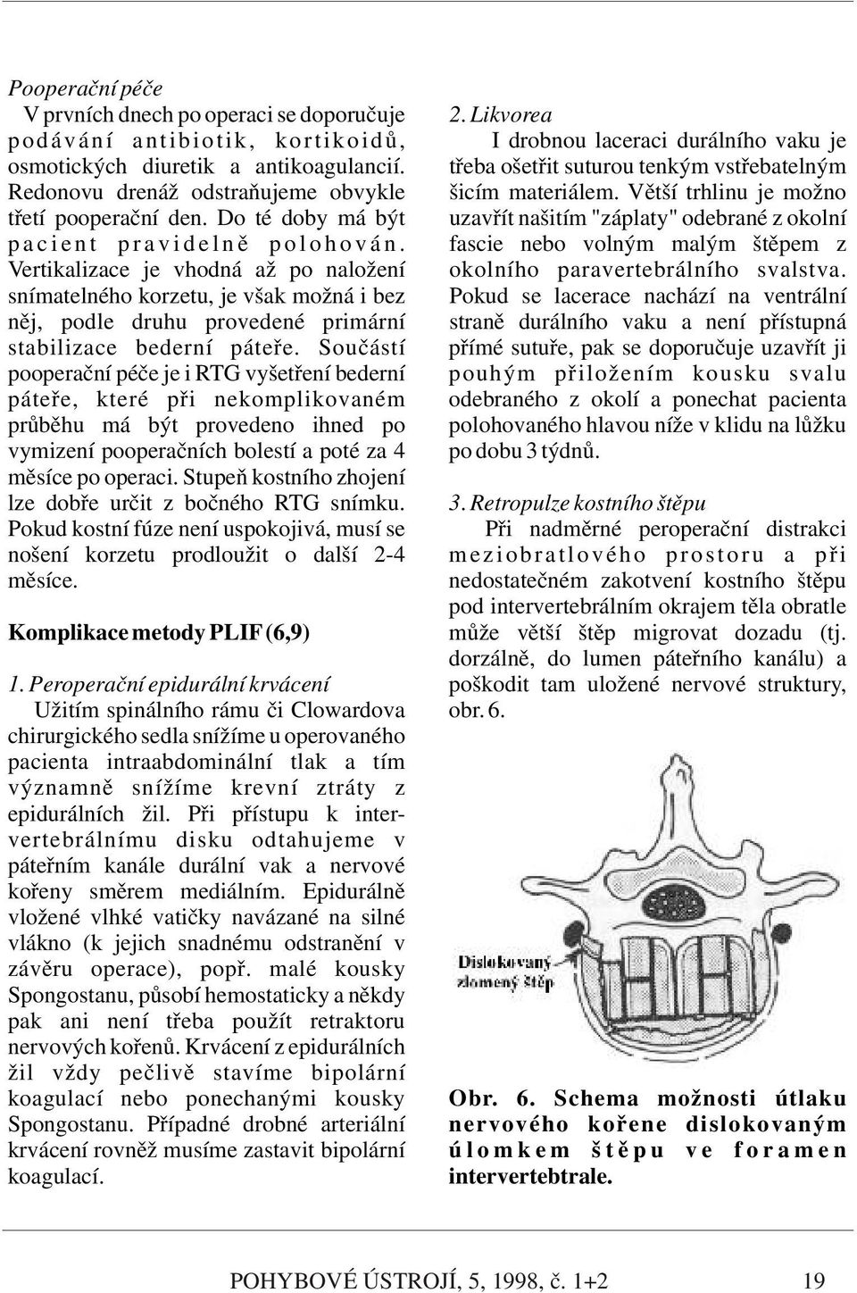 Vertikalizace je vhodná až po naložení snímatelného korzetu, je však možná i bez něj, podle druhu provedené primární stabilizace bederní páteře.