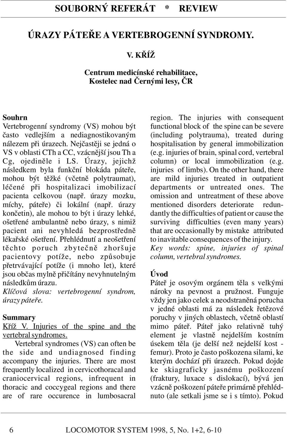 úrazech. Nejčastěji se jedná o hospitalisation by general immobilization VS v oblasti CTh a CC, vzácnější jsou Th a (e.g. injuries of brain, spinal cord, vertebral Cg, ojediněle i LS.