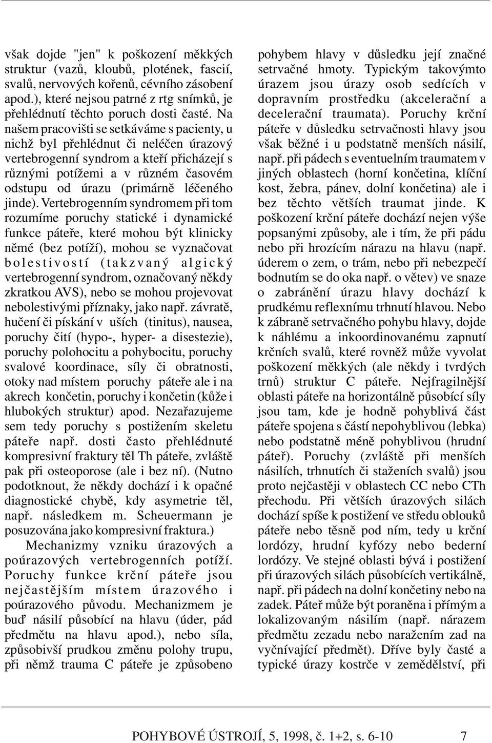 Na našem pracovišti se setkáváme s pacienty, u nichž byl přehlédnut či neléčen úrazový vertebrogenní syndrom a kteří přicházejí s různými potížemi a v různém časovém odstupu od úrazu (primárně