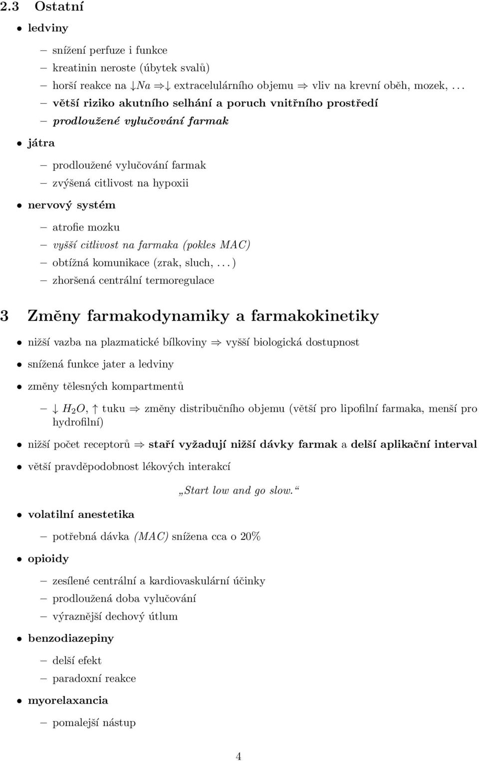 farmaka (pokles MAC) obtížná komunikace (zrak, sluch,.