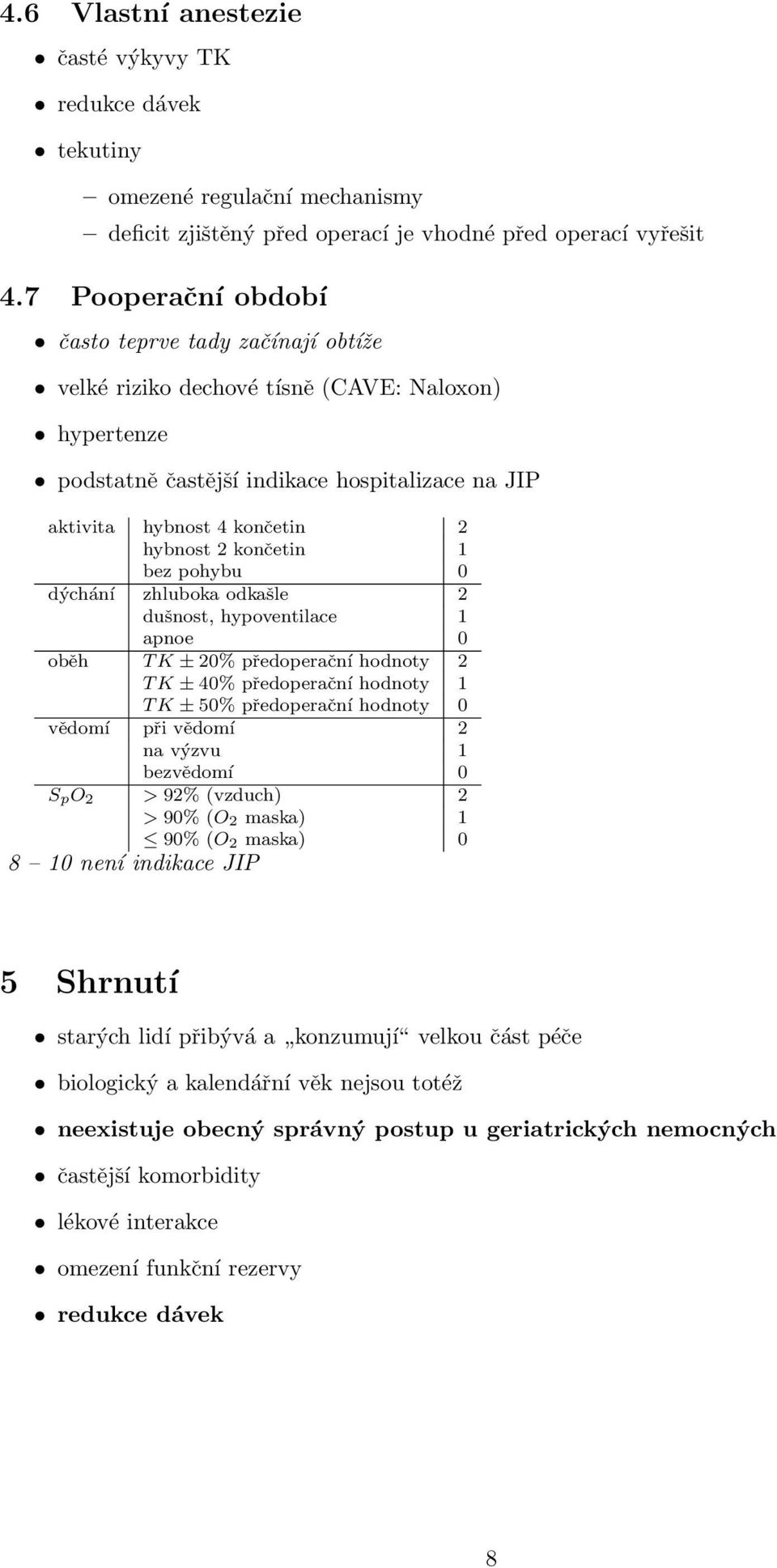 končetin 1 bez pohybu 0 dýchání zhluboka odkašle 2 dušnost, hypoventilace 1 apnoe 0 oběh T K ± 20% předoperační hodnoty 2 T K ± 40% předoperační hodnoty 1 T K ± 50% předoperační hodnoty 0 vědomí při