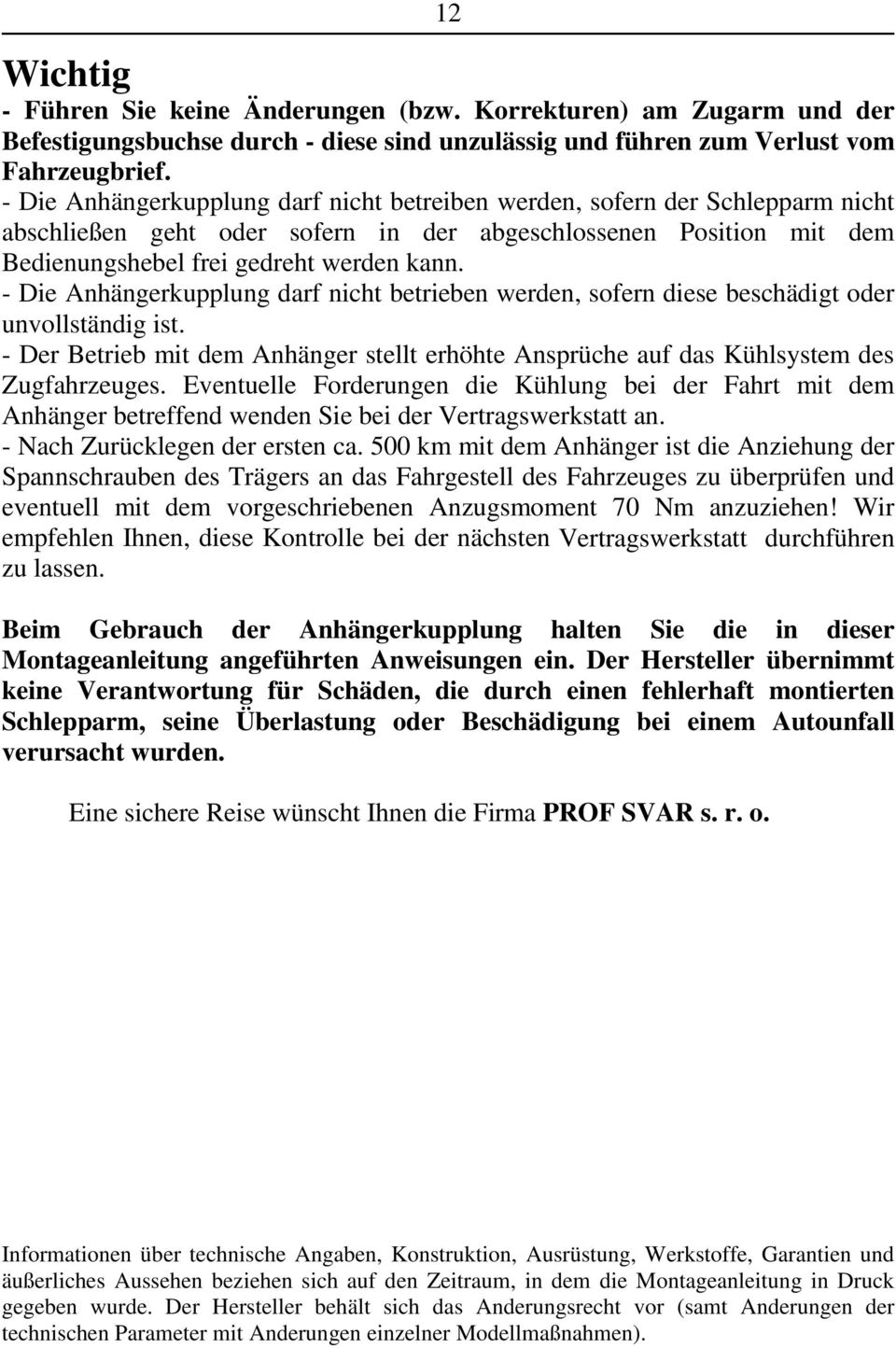 - Die Anhängerkupplung darf nicht betrieben werden, sofern diese beschädigt oder unvollständig ist. - Der Betrieb mit dem Anhänger stellt erhöhte Ansprüche auf das Kühlsystem des Zugfahrzeuges.